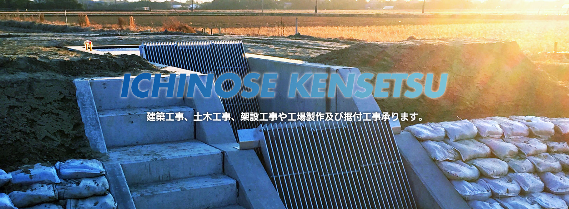 ICHINOSE KENSETSU 建築工事、土木工事、架設工事や工場製作及び据付工事承ります。